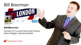 @BillBoorman 
Bill Boorman 
@wittyparrotapp 
Founder of Tru.social Recruiting Product Advice Blogger, Keynote Speaker 
Fol...