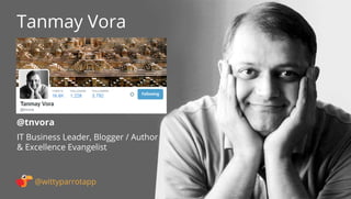 @tnvora 
Tanmay Vora 
@wittyparrotapp 
IT Business Leader, Blogger / Author 
 Excellence Evangelist 
Following 
 