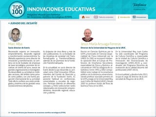 100 TOP 
INNOVACIONES EDUCATIVAS 
Proyectos eficaces para fomentar 
las vocaciones científico-tecnológicas (STEM) Inicio Tabla de contenidos Introducción Innovaciones 
En la Universidad Rey Juan Carlos 
ha sido coordinador del Programa 
de Cultura Científica y responsable 
de la Unidad de Cultura Científica e 
Innovación del Vicerrectorado de 
Investigación (2004-2013) y coor-dinador 
del Programa Docentia de 
evaluación de la calidad docente del 
profesorado (2007-2013). 
En la actualidad, y desde el año 2013, 
ocupa el cargo de director de la Uni-versidad 
de Mayores de la URJC. 
Marc Alba 
Socio director de Everis 
Jesús María Arsuaga Ferreras 
Director de la Universidad de Mayores de la URJC 
Reconocido experto en innovación, 
emprendimiento, desarrollo regional 
y transformación socioeconómica. Su 
dilatada experiencia como director de 
innovación y transformación, se com-bina 
con la de fundador de empresas 
de base tecnológica, promotor de ini-ciativas 
sin ánimo de lucro, asesor de 
grandes organizaciones e investigador. 
Ha desarrollado su actividad en múlti-ples 
sectores, del ámbito tanto priva-do 
como público, con una fuerte pro-yección 
internacional de su actividad. 
Todo ello le confiere una visión privile-giada 
y sistémica de los grandes retos 
socioeconómicos del planeta. 
Doctor en Ciencias Químicas por la 
UCM y licenciado en Ciencias (espe-cialidad 
de Física Industrial) por la 
UNED. En 1981 se incorporó median-te 
oposición libre al Cuerpo de Pro-fesores 
de Enseñanza Secundaria, 
especialidad de Física y Química, al-canzando 
en 1997 la categoría de ca-tedrático. 
Entre 1991 y 2002 compa-tibilizó 
este trabajo en la enseñanza 
pública con la docencia universitaria, 
siendo profesor asociado primero en 
la UCM y luego en la Universidad Rey 
Juan Carlos de Madrid (URJC). Desde 
2002 es profesor titular del Área de 
Química Física en la URJC. 
Es (co)autor de cinco libros y más de 
cien publicaciones. Es co-fundador de 
las iniciativas de sociedad civil Trans-formaEspaña 
y TransformaTalento, 
además de ser promotor de la Funda-ción 
TransformaEspaña. 
En la actualidad, es socio director de 
Everis desde la que desarrolla su acti-vidad 
como Chief Innovation Officer, 
miembro del Comité de Dirección y 
patrono de la Fundación Everis. Es 
ponente habitual en conferencias, 
universidades y escuelas de nego-cios. 
Participa además en diferentes 
consejos y think tanks/action tanks 
relacionados con innovación, empren-dimiento, 
desarrollo regional, educa-ción 
y talento. 
» jurado DEL DESAFÍO 
12 - Proyectos eficaces para fomentar las vocaciones científico-tecnológicas (STEM) 
 