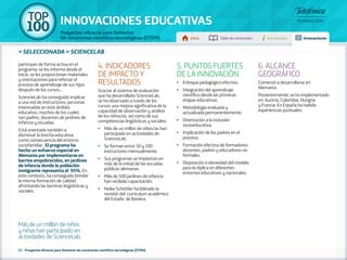 100 TOP 
INNOVACIONES EDUCATIVAS 
Proyectos eficaces para fomentar 
las vocaciones científico-tecnológicas (STEM) Inicio Tabla de contenidos Introducción Innovaciones 
» seleccionada » SCIENCELAB 
participan de forma activa en el 
programa: se les informa desde el 
inicio, se les proporcionan materiales 
y orientaciones para reforzar el 
proceso de aprendizaje de sus hijos 
después de los cursos... 
SciencieLab ha conseguido implicar 
a una red de instructores: personas 
interesadas en este ámbito 
educativo, muchos de los cuales 
son padres, docentes de jardines de 
infancia y escuelas. 
Está orientado también a 
disminuir la brecha educativa 
como consecuencia del entorno 
sociofamiliar. El programa ha 
hecho un esfuerzo especial en 
Alemania por implementarse en 
barrios empobrecidos, en jardines 
de infancia donde la población 
inmigrante representa el 95%. En 
este contexto, ha conseguido brindar 
la misma formación de calidad, 
afrontando las barreras lingüísticas y 
sociales. 
4. INDICADORES 
DE IMPACTO Y 
RESULTADOS 
Gracias al sistema de evaluación 
que ha desarrollado SciencieLab, 
se ha observado a través de los 
cursos una mejora significativa de la 
capacidad de observación y análisis 
de los niños/as, así como de sus 
competencias lingüísticas y sociales: 
•• Más de un millón de niños/as han 
participado en actividades de 
ScienceLab. 
•• Se forman entre 50 y 100 
instructores mensualmente. 
•• Sus programas se implantan en 
más de la mitad de las escuelas 
públicas alemanas. 
•• Más de 500 jardines de infancia 
han recibido capacitación. 
•• Heike Schettler ha liderado la 
revisión del currículum académico 
del Estado de Baviera. 
21 - Proyectos eficaces para fomentar las vocaciones científico-tecnológicas (STEM) 
5. PUNTOS FUERTES 
DE LA INNOVACIÓN 
•• Enfoque pedagógico efectivo. 
•• Integración del aprendizaje 
científico desde las primeras 
etapas educativas. 
•• Metodología evaluada y 
actualizada permanentemente. 
•• Orientación a la inclusión 
socioeducativa. 
•• Implicación de los padres en el 
proceso. 
•• Formación efectiva de formadores: 
docentes, padres y educadores no 
formales. 
•• Disposición e idoneidad del modelo 
para la réplica en diferentes 
entornos educativos y nacionales. 
6. ALCANCE 
GEOGRÁFICO 
Comenzó a desarrollarse en 
Alemania. 
Posteriormente, se ha implementado 
en: Austria, Colombia, Hungría 
y Francia. En España ha habido 
experiencias puntuales. 
Más de un millón de niños 
y niñas han participado en 
actividades de ScienceLab. 
 