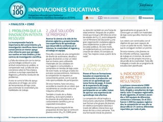100 TOP 
INNOVACIONES EDUCATIVAS 
Proyectos eficaces para fomentar 
las vocaciones científico-tecnológicas (STEM) Inicio Tabla de contenidos Introducción Innovaciones 
» FINALISTA » CORD 
1. PROBLEMA QUE LA 
INNOVACIÓN INTENTA 
RESOLVER 
La incomprensión hacia la 
importancia del conocimiento y la 
investigación científicos tiene como 
consecuencia un menor apoyo 
a los niños/as para que persigan 
sus sueños en este ámbito y a los 
centros de investigación científica. 
La falta de interacción con la ciencia 
y la tecnología conducen a una 
actitud consumista sin análisis, ni 
comprensión real. La falta de una 
conciencia sobre la Física básica 
conduce a una baja capacidad de 
diagnosis y eficiente resolución de 
problemas. 
A esto se suma la falta de apoyo 
educativo en el hogar, así como 
de herramientas de bajo coste 
para estimular la creatividad y las 
habilidades de trabajo. 
2. ¿QUÉ SOLUCIÓN 
SE PROPONE? 
Acercar la ciencia a la vida de los 
jóvenes egipcios y proporcionarles 
una experiencia de aprendizaje 
que desarrolle la confianza en sí 
mismos, la creatividad, el ingenio y 
el trabajo en equipo. 
Para ello, a través de una competición 
de diseño de autómatas, desafía a 
grupos de jóvenes a crear un robot 
que se mueva, pero utilizando 
materiales de uso cotidiano en 
sus hogares o comunidades, o 
comprados en tiendas de bajo coste. 
De este modo, se incluye a todos los 
estratos socioeconómicos. Asimismo, 
la competición no requiere un 
conocimiento previo, con lo cual da 
más oportunidades de participación. 
De esta manera, hace cercana y 
accesible la creación de un robot, que 
socialmente se concibe como una 
máquina sofisticada. 
También a través de su Robo- 
Academy, da la oportunidad a 
los jóvenes de profundizar en el 
conocimiento científico y en su 
capacidad innovadora. 
Mientras que la mayoría de las 
propuestas de este tipo se centra en 
jóvenes entre 18 y 25, CORD pone 
52 - Proyectos eficaces para fomentar las vocaciones científico-tecnológicas (STEM) 
su atención también en una franja de 
edad anterior. Después de un piloto 
inicial que incluyó a 80 niños/as entre 
las edades de 8 y 12, está trabajando 
con el Ministerio de Educación y una 
gran organización ciudadana egipcia 
para implementar su plan en las 
escuelas públicas. De este modo, 
se implementaría un currículum de 
creación de robots. El concepto es 
crear “las mejores cosas a partir de la 
nada”. 
3. ¿CÓMO FUNCIONA 
ESTA SOLUCIÓN? 
Ponen el foco en formaciones 
basadas en experiencias de 
construcción o producción, así 
como en un aprendizaje que 
toma forma de juego. A través 
de la experiencia del juego, 
la competición o la simple 
participación en un taller, tratan 
de aportar una experiencia de 
aprendizaje más efectiva. 
La competición oficial implica a 
instructores voluntarios (CORDians) 
que forman a los grupos de jóvenes 
en robótica (conceptos básicos) a 
través de talleres interactivos que 
duran de tres a cinco semanas. Tras 
esa formación inicial, los jóvenes 
(generalmente en grupos de 3) 
construyen un robot con materiales 
de bajo coste que ellos mismos han 
traído. 
Los robots son construidos con el 
objetivo de que sean capaces de 
cruzar un patio de recreo. Todos los 
que lo consiguen reciben un premio. 
De esta manera, a los jóvenes se 
les infunde confianza, capacidad 
de trabajo en sí mismos, de asumir 
desafíos con los propios recursos y 
desarrollo de la creatividad. Todo ello 
trabajado a través de un programa de 
estudios bien planificado. 
4. INDICADORES 
DE IMPACTO Y 
RESULTADOS 
La primera convocatoria CORD 
(2007) para la construcción de ro-bots, 
dirigida a estudiantes de Inge-niería, 
tuvo 15 equipos registrados. 
Al año siguiente, el número ascen-día 
a 300 equipos de diferentes 
contextos e intereses. En el 2011 
fueron 1.000 los equipos registra-dos; 
la competición en ese año se 
desarrolló en 24 centros diferentes 
repartidos por todo el país. 
 