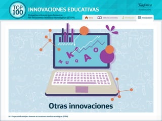100 TOP 
INNOVACIONES EDUCATIVAS 
Proyectos eficaces para fomentar 
las vocaciones científico-tecnológicas (STEM) Inicio Tabla de contenidos Introducción Innovaciones 
Otras innovaciones 
89 - Proyectos eficaces para fomentar las vocaciones científico-tecnológicas (STEM) 
 