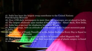 41. India has been the largest troop contributor to the United Nations
Peacekeeping Missions
42. Over 4700 daily newspaper...