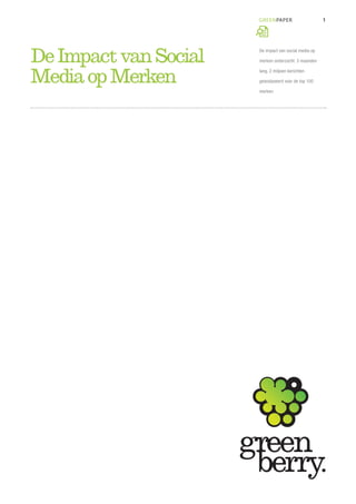 GREENPAPER                      1




De Impact van Social   De impact van social media op

                       merken onderzocht: 3 maanden



Media op Merken        lang, 2 miljoen berichten

                       geanalyseerd voor de top 100

                       merken
 