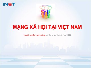 MẠNG XÃ HỘI TẠI VIỆT NAM
   Social media marketing conference Hanoi Feb 2012
 