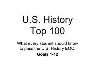 U.S. History
Top 100
What every student should know
to pass the U.S. History EOC.
Goals 1-12
 