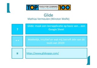 Glide
Mathias Vermeulen (Winston Wolfe)
?
“ ”
¤
Glide: maak een leerapplicatie op basis van... een
Google Sheet
Makkelijk, intuïtief en wat mij betreft één van dé
tools van 2019!
https://www.glideapps.com/
 