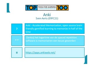 Anki
Sven Aerts (ERFC21)
?
“ ”
¤
Anki - Accelerated Memorization, open source brain
friendly gamified learning to memorize in half of the
time
Dankzij het logaritme van de spaced repetition
software is memoriseren een keuze geworden
https://apps.ankiweb.net/
 