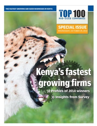 SPECIAL ISSUE 
WEDNESDAY, OCTOBER 29, 2014 
THE FASTEST GROWING MID-SIZED BUSINESSES IN KENYA 
Kenya’s fastest 
growing firms 
Profiles of 2014 winners 
Insights from Survey 
 