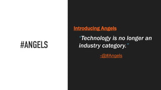 Introducing Angels
“Technology is no longer an
industry category.”
-@#Angels
 