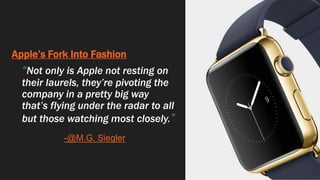 Apple’s Fork Into Fashion
“Not only is Apple not resting on
their laurels, they’re pivoting the
company in a pretty big way
that’s flying under the radar to all
but those watching most closely.”
-@M.G. Siegler
 