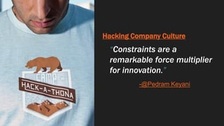 Hacking Company Culture
“Constraints are a
remarkable force multiplier
for innovation.”
-@Pedram Keyani
 