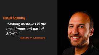 Social Shaming
“Making mistakes is the
most important part of
growth.”
-@Marc V. Calderaro
 