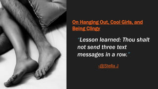 On Hanging Out, Cool Girls, and
Being Clingy
“Lesson learned: Thou shalt
not send three text
messages in a row.”
-@Stella J
 