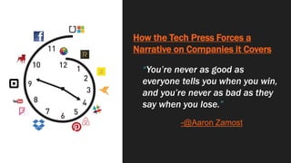 How the Tech Press Forces a
Narrative on Companies it Covers
“You’re never as good as
everyone tells you when you win,
and you’re never as bad as they
say when you lose.”
-@Aaron Zamost
 