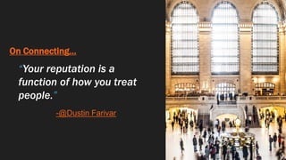 On Connecting…
“Your reputation is a
function of how you treat
people.”
-@Dustin Farivar
 