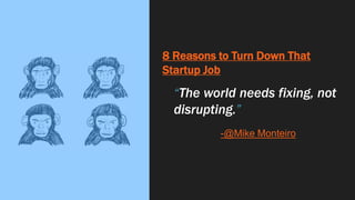 8 Reasons to Turn Down That
Startup Job
“The world needs fixing, not
disrupting.”
-@Mike Monteiro
 