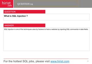For the hottest SQL jobs, please visit www.hirist.com 
hirist 
.com 
WhatisSQLInjection? 
25 
QUESTION 
SQLInjectionisoneofthetechniquesusesbyhackerstohackawebsitebyinjectingSQLcommandsindatafields. 
ANSWER 
QUESTION 24  