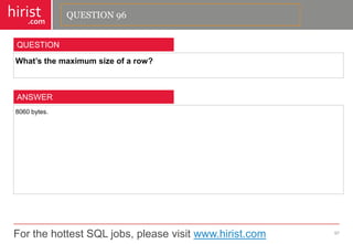 For the hottest SQL jobs, please visit www.hirist.com 
hirist 
.com 
What’sthemaximumsizeofarow? 
97 
QUESTION 
8060bytes. 
ANSWER 
QUESTION 96  