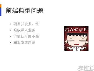 前端典型问题	

•  项目并发多、忙	

•  难以深入业务	

•  价值认可度不高	

•  职业发展迷茫	

 