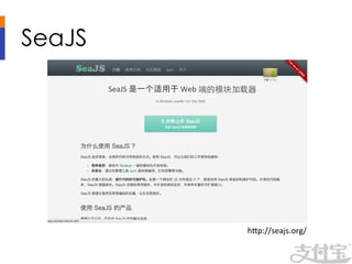 SeaJS	

           SeaJS	
  是一个适用于	
  Web	
  端的模块加载器	
  




                                             h1p://seajs.org/	
  
 