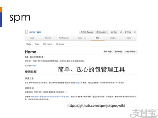 spm	




         简单、放⼼心的包管理⼯工具	
  




           h1ps://github.com/spmjs/spm/wiki	
  
 