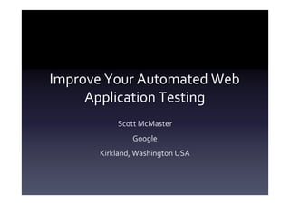 Improve Your Automated Web
     Application Testing
          Scott McMaster
              Google
      Kirkland, Washington USA
 