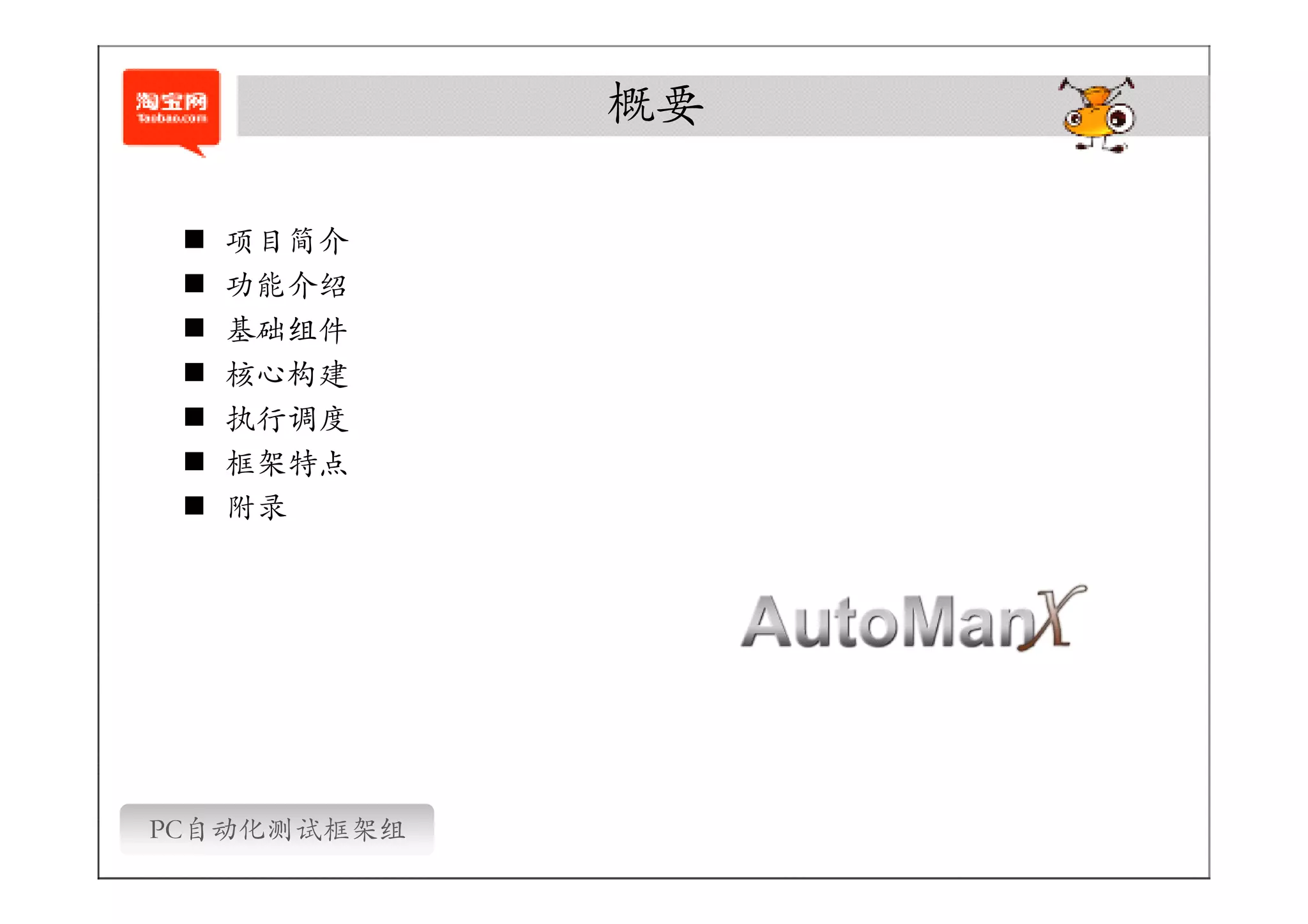 概要

 �   项目简介
 �   功能介绍
 �   基础组件
 �   核心构建
 �   执行调度
 �   框架特点
 �   附录




PC自动化测试框架组
 