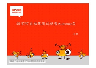淘宝PC自动化测试框架AutomanX

                      王超




测试平台与发展--PC自动化测试框架组
 