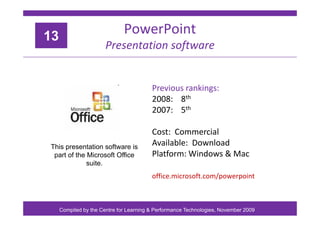 PowerPoint
13
Presentation software
13
Previous rankings:
Previous rankings:
2008: 8th
2007: 5th
Cost: Commercial
Availabl...