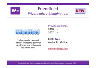 Friendfeed
86=
Private micro‐blogging tool
86=
Previous rankings:
Previous rankings:
2008: ‐
2007: ‐
Cost: Free
A il bl O ...