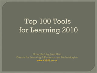 Compiled by Jane Hart Centre for Learning & Performance Technologies www.C4LPT.co.uk Top 100 Tools  for Learning 2010 