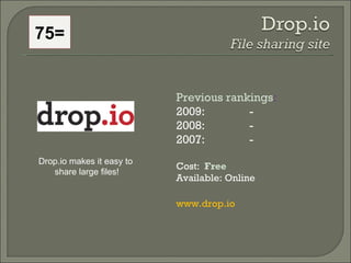 75= Previous rankings : 2009:  - 2008:   - 2007:   - Cost:  Free   Available: Online www.drop.io Drop.io makes it easy to ...