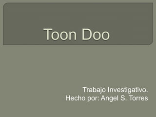 Toon Doo TrabajoInvestigativo. Hecho por: Angel S. Torres 