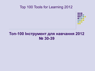 Top 100 Tools for Learning 2012




Топ-100 Інструмент для навчання 2012
               № 30-39
 