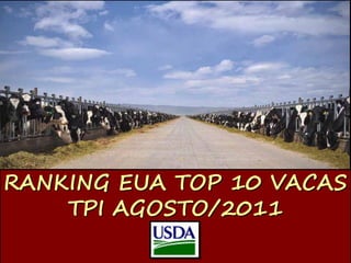BANCO DE SÊMEN 2011
RANKING EUA TOP 10 VACAS
    TPI AGOSTO/2011

                    Líder Mundial em Genética Bovina
 
