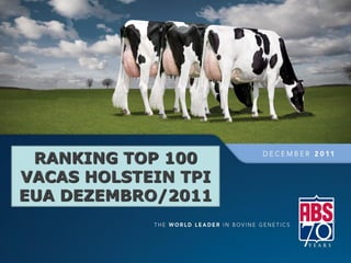RANKING TOP 100
VACASBANCO DE SÊMEN 2011
      HOLSTEIN TPI
EUA DEZEMBRO/2011


                    Líder Mundial em Genética Bovina
 