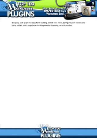 drudgery, just quick and easy form-building. Select your fields, configure your options and
easily embed forms on your WordPress powered site using the built-in tools.
 