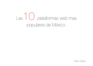 Las   10 plataformas web mas
       populares de México.   




                                  Mark Galico
 