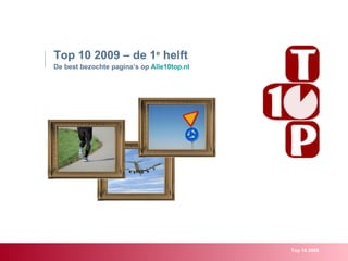 Top 10 2009 – de 1e helft
De best bezochte pagina’s op Alle10top.nl




                                            Top 10 2009
 