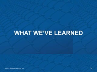 WHAT WE’VE LEARNED




© 2013 WhiteHat Security, Inc.     79
 