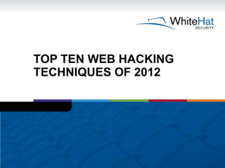 TOP TEN WEB HACKING
TECHNIQUES OF 2012
 