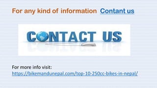 For any kind of information Contant us
For more info visit:
https://bikemandunepal.com/top-10-250cc-bikes-in-nepal/
 