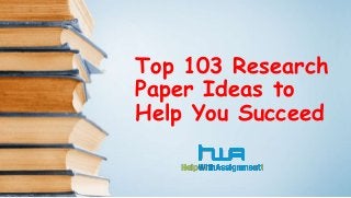 Top 103 Research
Paper Ideas to
Help You Succeed
 