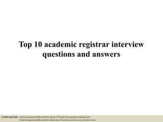 Top 10 academic registrar interview
questions and answers
Useful materials: • interviewquestions360.com/free-ebook-145-interview-questions-and-answers
• interviewquestions360.com/free-ebook-top-18-secrets-to-win-every-job-interviews
 