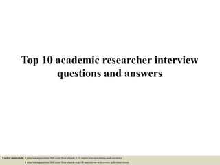 Top 10 academic researcher interview
questions and answers
Useful materials: • interviewquestions360.com/free-ebook-145-interview-questions-and-answers
• interviewquestions360.com/free-ebook-top-18-secrets-to-win-every-job-interviews
 