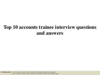 Top 10 accounts trainee interview questions
and answers
Useful materials: • interviewquestions360.com/free-ebook-145-interview-questions-and-answers
• interviewquestions360.com/free-ebook-top-18-secrets-to-win-every-job-interviews
 