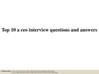 Top 10 a ceo interview questions and answers
Useful materials: • interviewquestions360.com/free-ebook-145-interview-questions-and-answers
• interviewquestions360.com/free-ebook-top-18-secrets-to-win-every-job-interviews
 