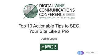 Top 10 Actionable Tips to SEO
Your Site Like a Pro
Judith Lewis
 