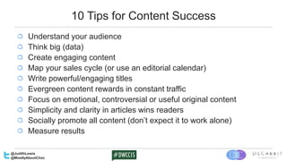 10 Tips for Content Success
Understand your audience
Think big (data)
Create engaging content
Map your sales cycle (or use...